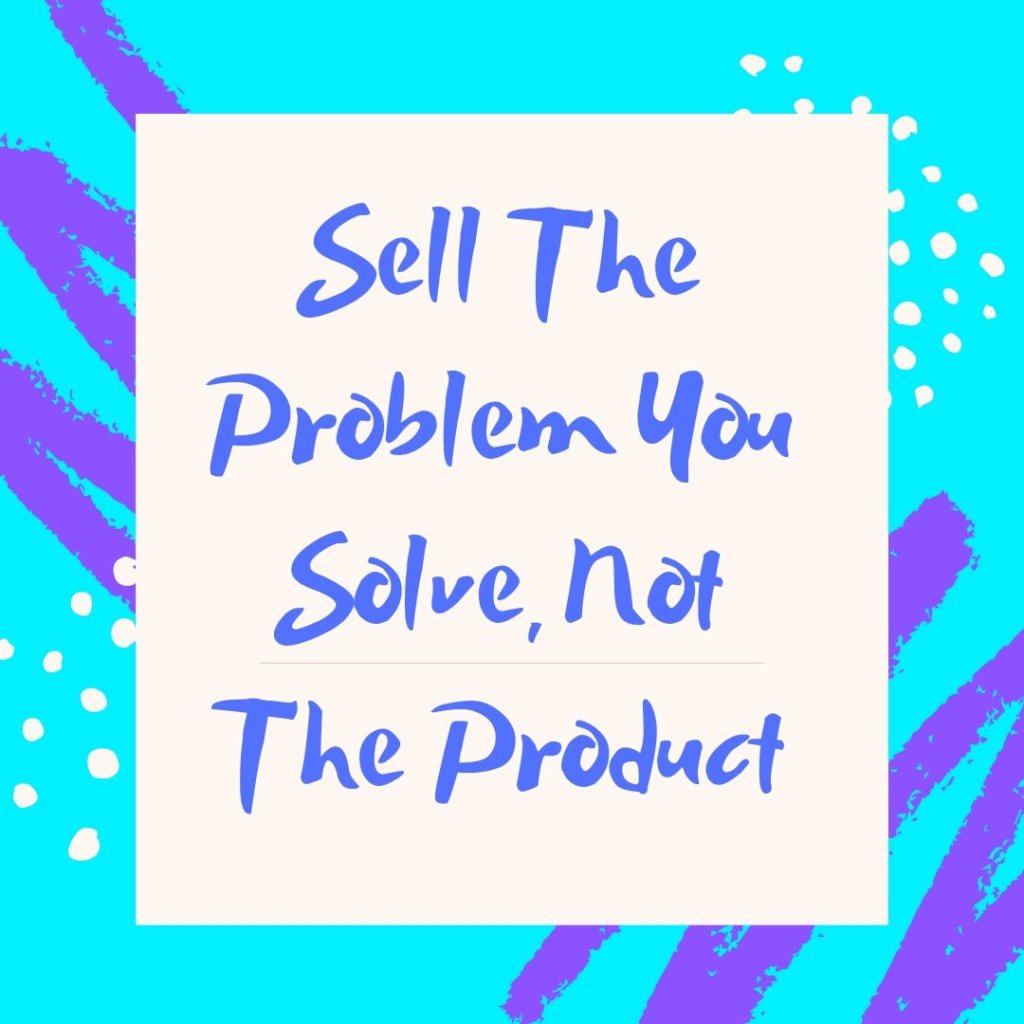 Sell The Problem You Solve Not The Product 1024x1024 - Solutions Sell