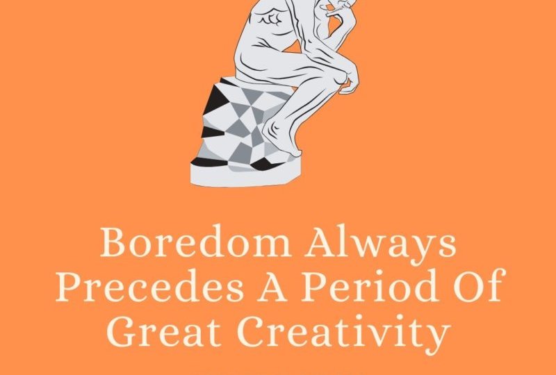Boredom Always Precedes A Period Of Great Creativity
